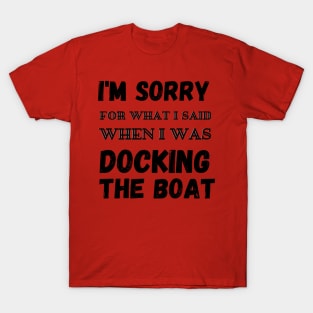 I'm Sorry For What I Said When I Was Docking The Boat T-Shirt